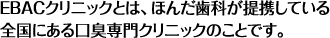 EBACクリニックとは、ほんだ歯科が提携している全国にある口臭専門クリニックのことです。